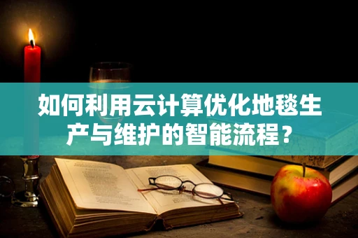 如何利用云计算优化地毯生产与维护的智能流程？