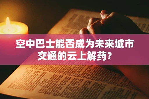 空中巴士能否成为未来城市交通的云上解药？