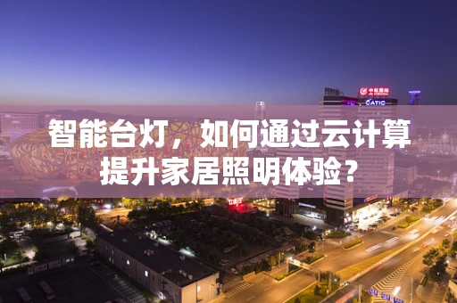 智能台灯，如何通过云计算提升家居照明体验？