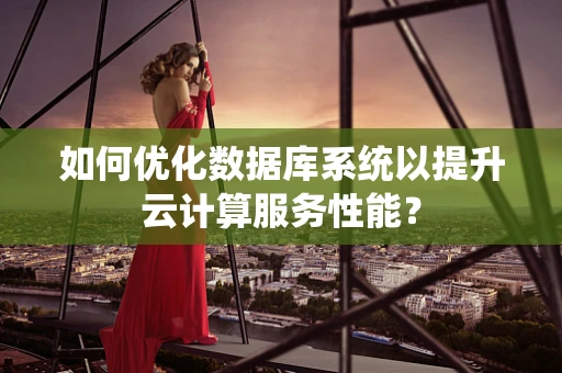 如何优化数据库系统以提升云计算服务性能？