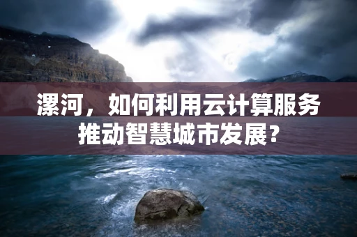 漯河，如何利用云计算服务推动智慧城市发展？