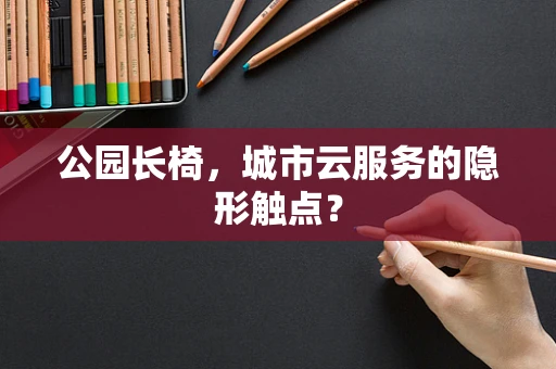 公园长椅，城市云服务的隐形触点？