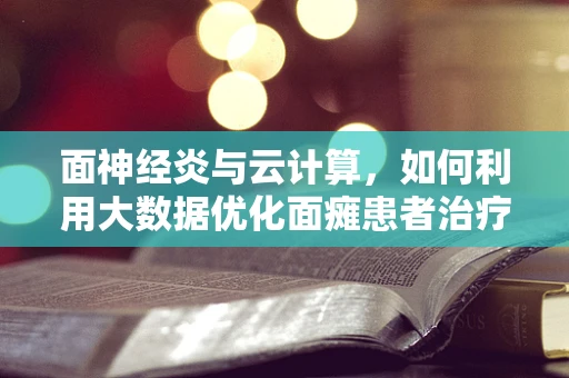 面神经炎与云计算，如何利用大数据优化面瘫患者治疗路径？