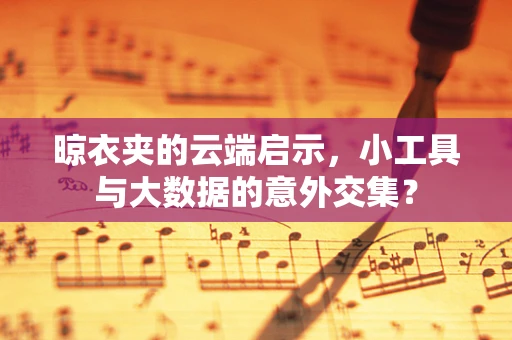 晾衣夹的云端启示，小工具与大数据的意外交集？