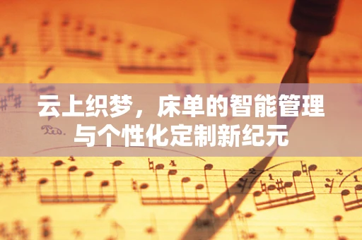 云上织梦，床单的智能管理与个性化定制新纪元