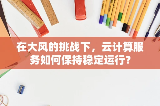 在大风的挑战下，云计算服务如何保持稳定运行？