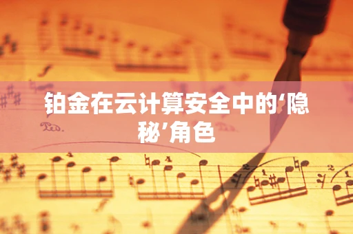 铂金在云计算安全中的‘隐秘’角色