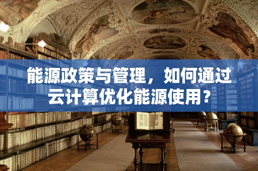能源政策与管理，如何通过云计算优化能源使用？