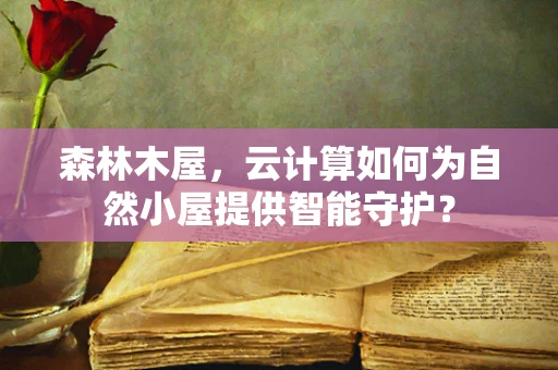 森林木屋，云计算如何为自然小屋提供智能守护？