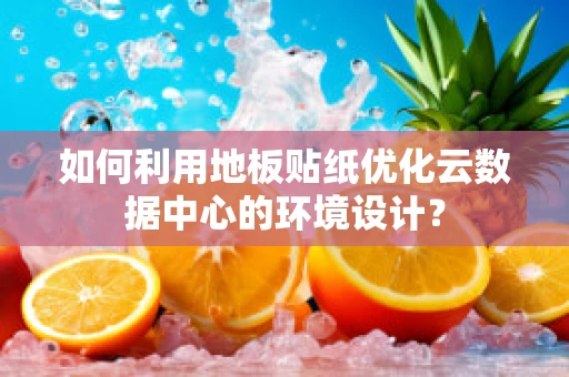 如何利用地板贴纸优化云数据中心的环境设计？