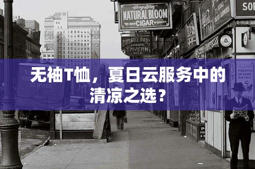 无袖T恤，夏日云服务中的清凉之选？