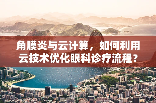 角膜炎与云计算，如何利用云技术优化眼科诊疗流程？