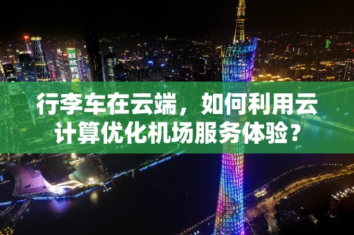 行李车在云端，如何利用云计算优化机场服务体验？
