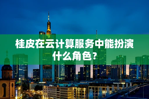 桂皮在云计算服务中能扮演什么角色？
