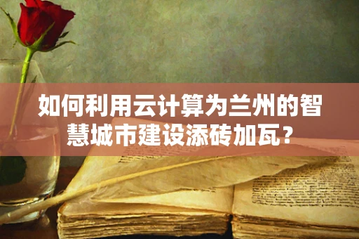 如何利用云计算为兰州的智慧城市建设添砖加瓦？
