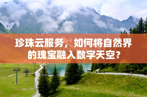 珍珠云服务，如何将自然界的瑰宝融入数字天空？