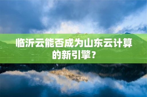 临沂云能否成为山东云计算的新引擎？