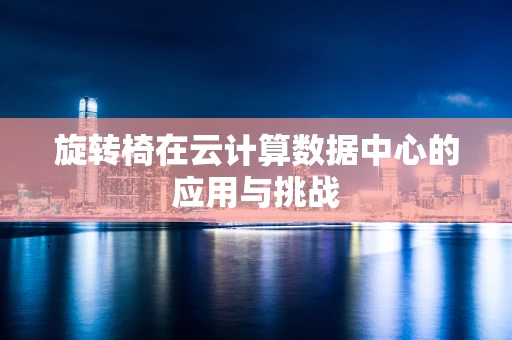 旋转椅在云计算数据中心的应用与挑战