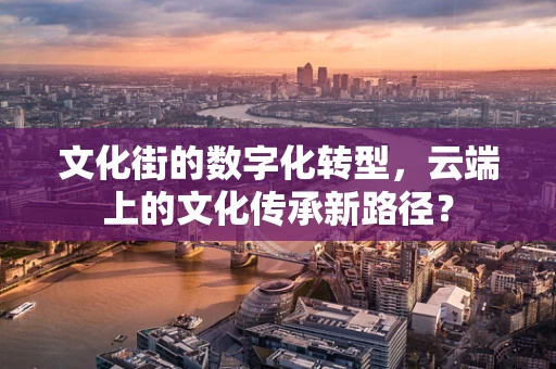 文化街的数字化转型，云端上的文化传承新路径？