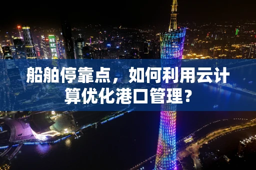 船舶停靠点，如何利用云计算优化港口管理？
