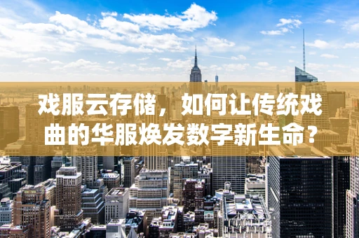 戏服云存储，如何让传统戏曲的华服焕发数字新生命？