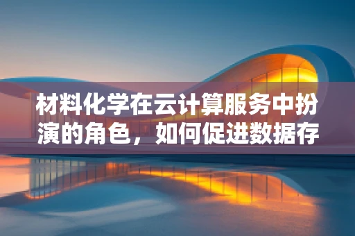 材料化学在云计算服务中扮演的角色，如何促进数据存储与处理的创新？