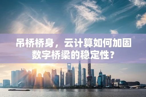 吊桥桥身，云计算如何加固数字桥梁的稳定性？