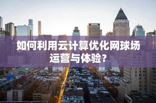 如何利用云计算优化网球场运营与体验？