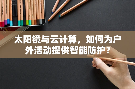 太阳镜与云计算，如何为户外活动提供智能防护？
