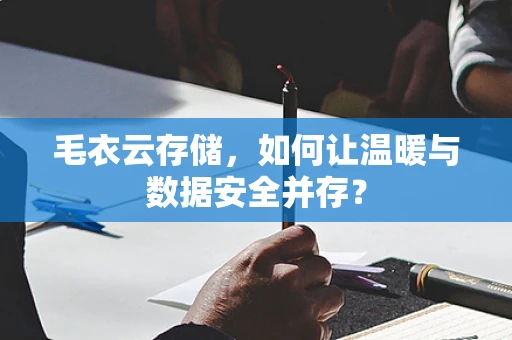 毛衣云存储，如何让温暖与数据安全并存？