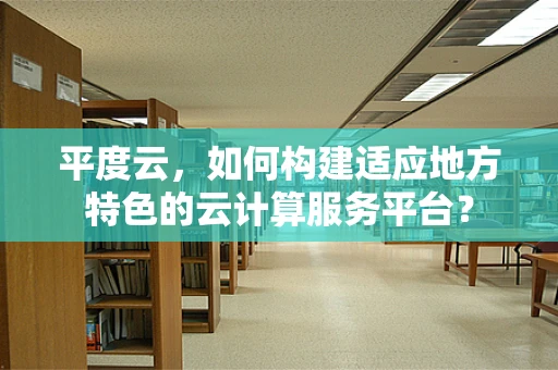 平度云，如何构建适应地方特色的云计算服务平台？
