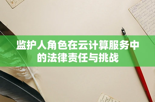 监护人角色在云计算服务中的法律责任与挑战