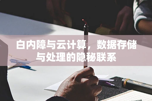 白内障与云计算，数据存储与处理的隐秘联系