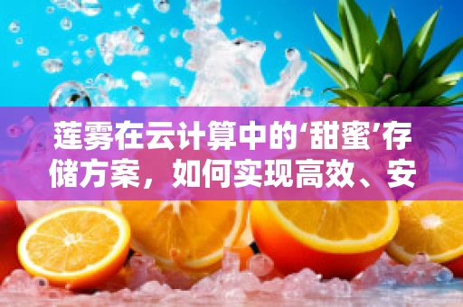 莲雾在云计算中的‘甜蜜’存储方案，如何实现高效、安全的数据管理？