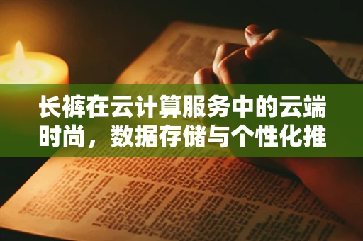 长裤在云计算服务中的云端时尚，数据存储与个性化推荐新趋势？