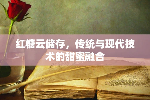 红糖云储存，传统与现代技术的甜蜜融合