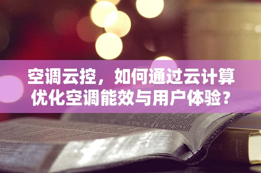 空调云控，如何通过云计算优化空调能效与用户体验？