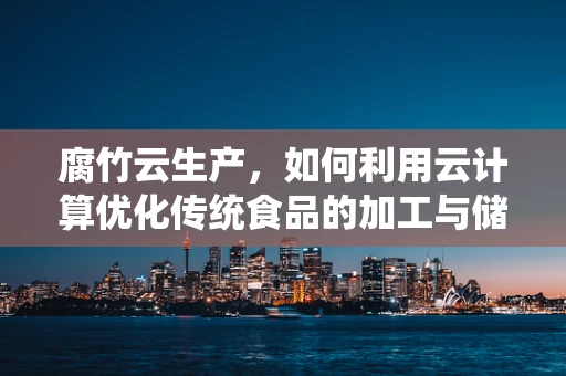 腐竹云生产，如何利用云计算优化传统食品的加工与储存？