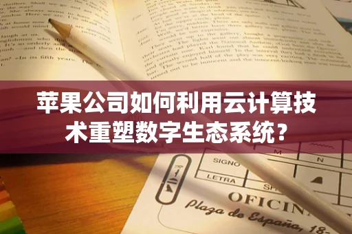 苹果公司如何利用云计算技术重塑数字生态系统？