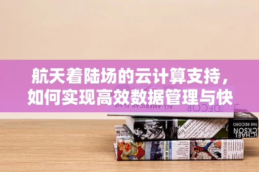 航天着陆场的云计算支持，如何实现高效数据管理与快速响应？