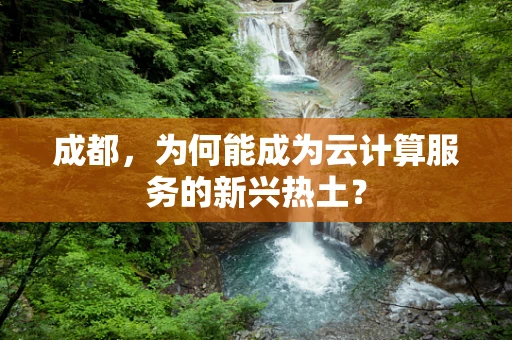 成都，为何能成为云计算服务的新兴热土？