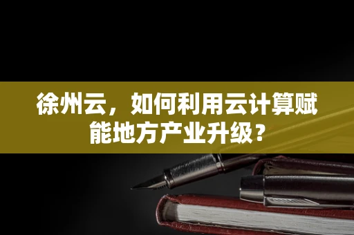 徐州云，如何利用云计算赋能地方产业升级？