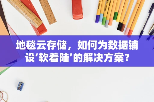 地毯云存储，如何为数据铺设‘软着陆’的解决方案？