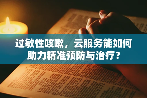 过敏性咳嗽，云服务能如何助力精准预防与治疗？