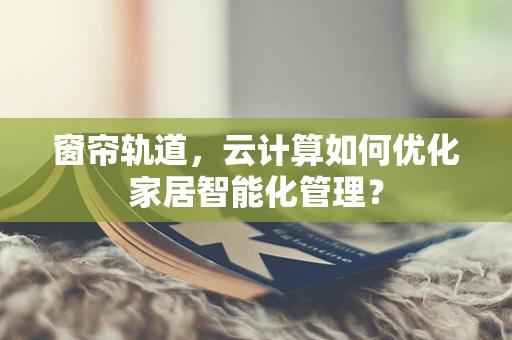 窗帘轨道，云计算如何优化家居智能化管理？