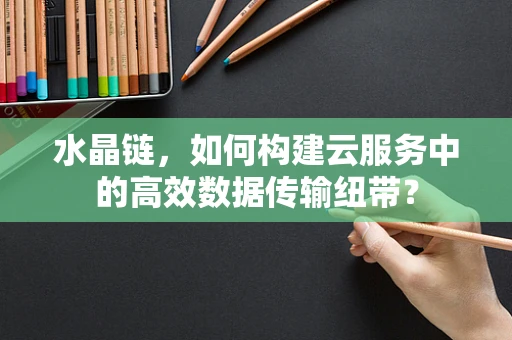 水晶链，如何构建云服务中的高效数据传输纽带？
