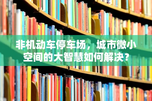 非机动车停车场，城市微小空间的大智慧如何解决？