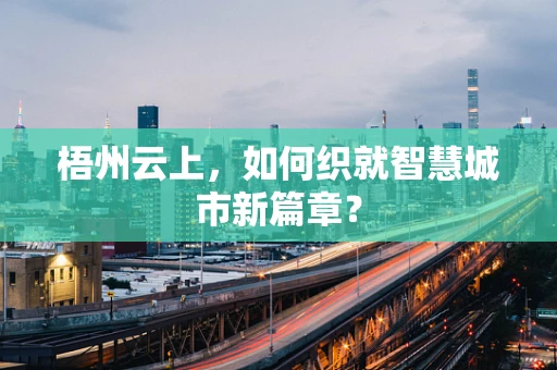 梧州云上，如何织就智慧城市新篇章？