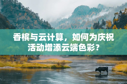 香槟与云计算，如何为庆祝活动增添云端色彩？