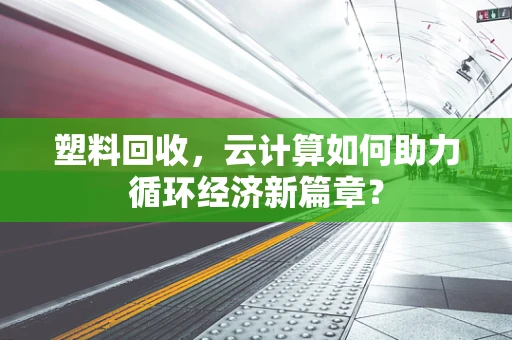 塑料回收，云计算如何助力循环经济新篇章？